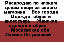 Распродаю по низким ценам вещи из своего магазина  - Все города Одежда, обувь и аксессуары » Женская одежда и обувь   . Московская обл.,Лосино-Петровский г.